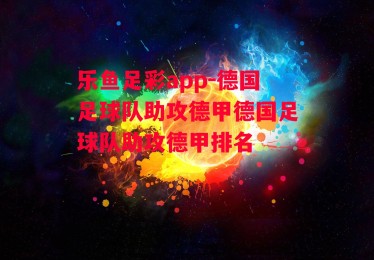 乐鱼足彩app-德国足球队助攻德甲德国足球队助攻德甲排名