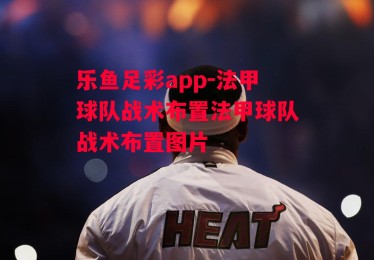 乐鱼足彩app-法甲球队战术布置法甲球队战术布置图片