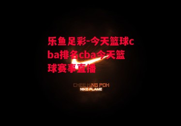 乐鱼足彩-今天篮球cba排名cba今天篮球赛事直播